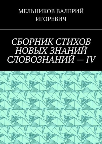 Обложка книги «СБОРНИК СТИХОВ НОВЫХ ЗНАНИЙ СЛОВОЗНАНИЙ – IV»