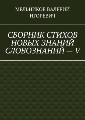 Обложка книги «СБОРНИК СТИХОВ НОВЫХ ЗНАНИЙ СЛОВОЗНАНИЙ – V»