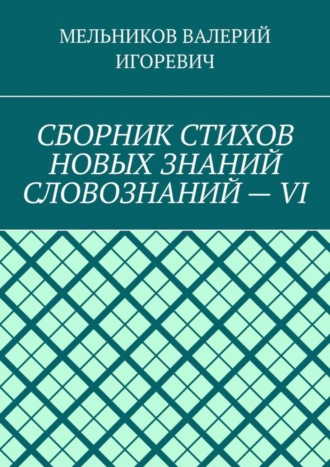 Обложка книги «СБОРНИК СТИХОВ НОВЫХ ЗНАНИЙ СЛОВОЗНАНИЙ – VI»