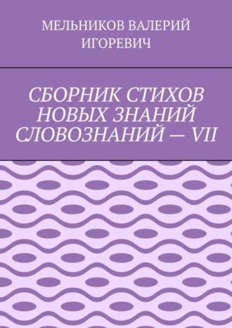 Обложка книги «СБОРНИК СТИХОВ НОВЫХ ЗНАНИЙ СЛОВОЗНАНИЙ – VII»
