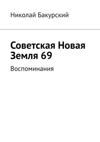 Обложка книги «Советская Новая Земля 69. Воспоминания»