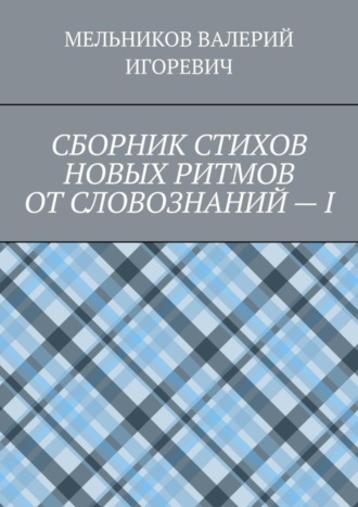 Валерий Игоревич Мельников. СБОРНИК СТИХОВ НОВЫХ РИТМОВ ОТ СЛОВОЗНАНИЙ – I