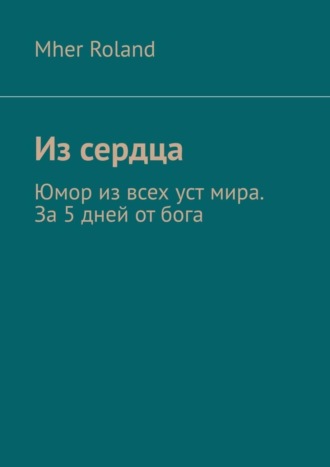 Mher Roland. Из сердца. Юмор из всех уст мира. За 5 дней от бога