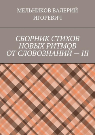 Валерий Игоревич Мельников. СБОРНИК СТИХОВ НОВЫХ РИТМОВ ОТ СЛОВОЗНАНИЙ – III