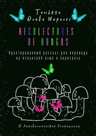 Обложка книги «Recolectores de hongos. Адаптированный рассказ для перевода на испанский язык и пересказа. © Лингвистический Реаниматор»