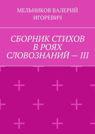Обложка книги «СБОРНИК СТИХОВ В РОЯХ СЛОВОЗНАНИЙ – III»