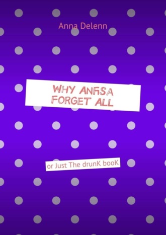 Anna Delenn. Why Anfisa Forget All. Or Just The drunk book