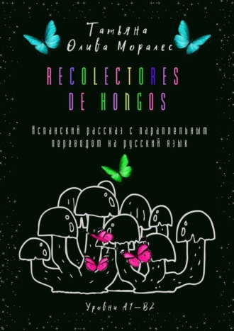Обложка книги «Recolectores de hongos. Испанский рассказ с параллельным переводом на русский язык. Уровни А1—В2»
