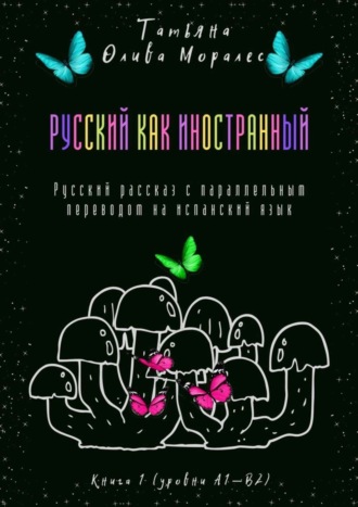 Обложка книги «Русский как иностранный. Русский рассказ с параллельным переводом на испанский язык. Книга 1 (уровни А1—В2)»
