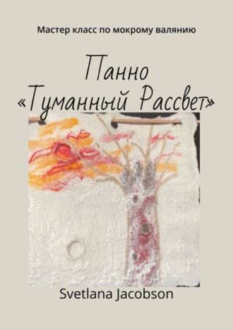 Обложка книги «Панно «Туманный Рассвет». Мастер класс по мокрому валянию»