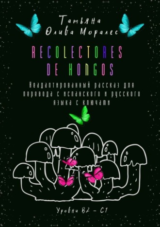 Обложка книги «Recolectores de hongos. Неадаптированный рассказ для перевода с испанского и русского языка с ключами. Уровни В2–С1»