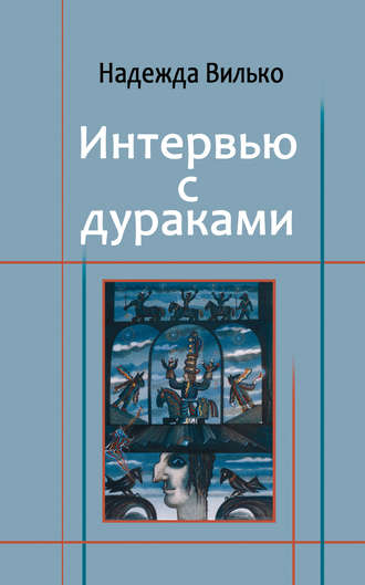 Надежда Вилько. Интервью с дураками