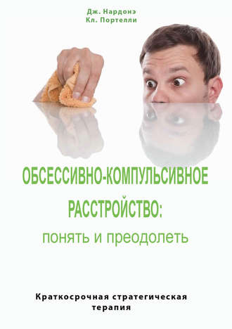 Обложка книги «Обсессивно-компульсивное расстройство: понять и преодолеть. Краткосрочная стратегическая терапия»