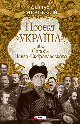 Даниил Яневский. Проект «Україна», або Спроба Павла Скоропадського