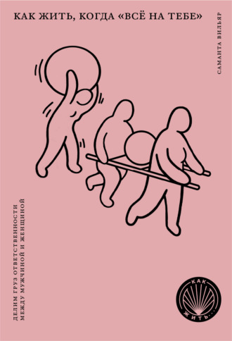 Обложка книги «Как жить, когда «всё на тебе». Делим груз ответственности между мужчиной и женщиной»