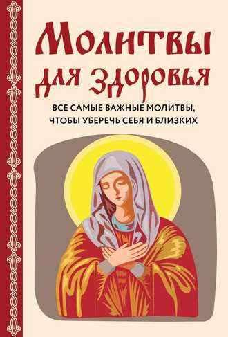 Обложка книги «Молитвы для здоровья. Все самые важные молитвы, чтобы уберечь себя и близких»