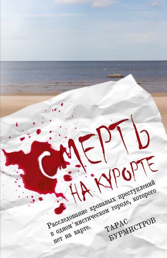 Тарас Бурмистров. Смерть на курорте. Расследование кровавых преступлений в одном мистическом городе, которого нет на карте