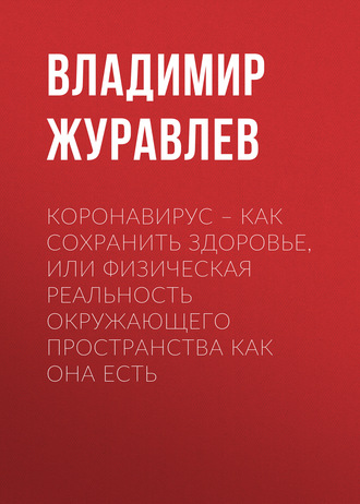 Обложка книги «Коронавирус – как сохранить здоровье, или Физическая реальность окружающего пространства как она есть»