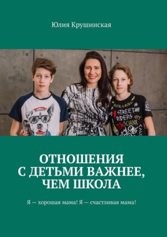 Обложка книги «Отношения с детьми важнее, чем школа. Я – хорошая мама! Я – счастливая мама!»