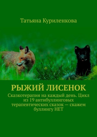 Обложка книги «Рыжий лисенок. Сказкотерапия на каждый день. Цикл из 19 антибуллинговых терапевтических сказок – скажем буллингу НЕТ»