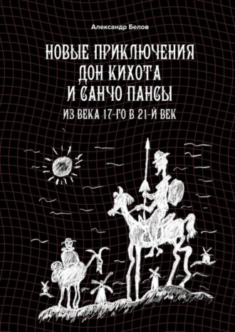 Александр Белов. Новые приключения Дон Кихота и Санчо Пансы. Из века 17-го в 21-й век