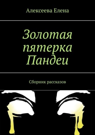 Елена Алексеева. Золотая пятерка Пандеи. Сборник рассказов