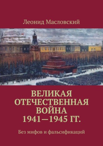 Леонид Масловский. Великая Отечественная война 1941—1945 гг. Без мифов и фальсификаций