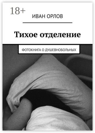 Обложка книги «Тихое отделение. Фотокнига о душевнобольных»