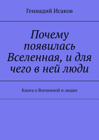 Обложка книги «Почему появилась Вселенная, и для чего в ней люди. Книга о Вселенной и людях»