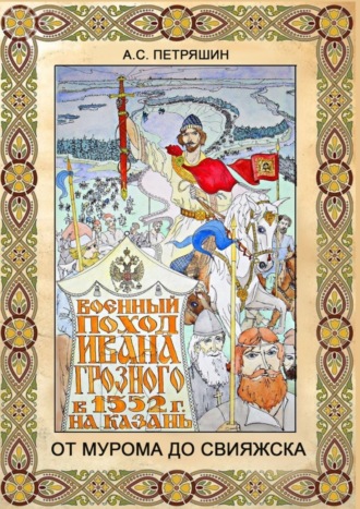 Обложка книги «От Мурома до Свияжска. Военный поход Ивана Грозного в 1552 году на Казань»