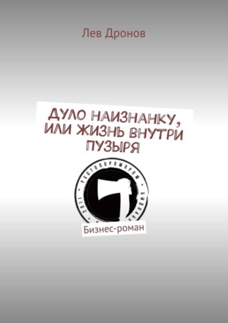 Лев Дронов. Дуло наизнанку, или Жизнь внутри Пузыря. Бизнес-роман