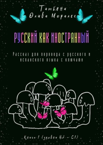 Обложка книги «Русский как иностранный. Рассказ для перевода с русского и испанского языка с ключами. Книга 1 (уровни В2—С1)»