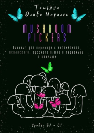 Обложка книги «Mushroom pickers. Рассказ для перевода с английского, испанского, русского языка и пересказа с ключами. Уровни В2–С1»