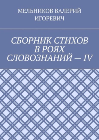 Обложка книги «СБОРНИК СТИХОВ В РОЯХ СЛОВОЗНАНИЙ – IV»