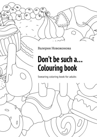 Валерия Новожонова. Don’t be such a… Colouring book. Swearing coloring book for adults