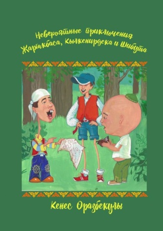 Кенес Оразбекулы. Невероятные приключения Жаргакбаса, Кылкенирдека и Шибута