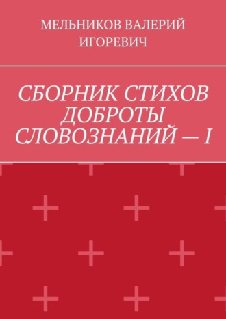 Обложка книги «СБОРНИК СТИХОВ ДОБРОТЫ СЛОВОЗНАНИЙ – I»