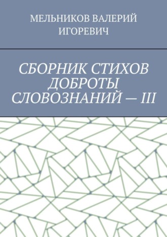 Обложка книги «СБОРНИК СТИХОВ ДОБРОТЫ СЛОВОЗНАНИЙ – III»