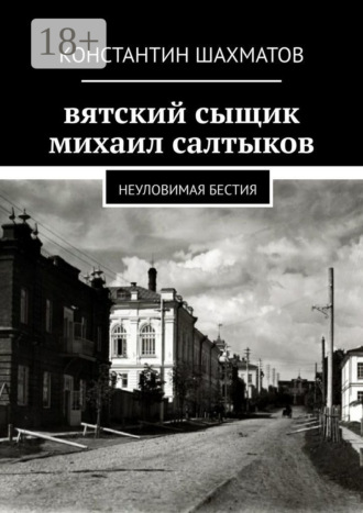 Обложка книги «Вятский сыщик Михаил Салтыков. Неуловимая бестия»