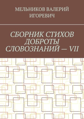 Обложка книги «СБОРНИК СТИХОВ ДОБРОТЫ СЛОВОЗНАНИЙ – VII»