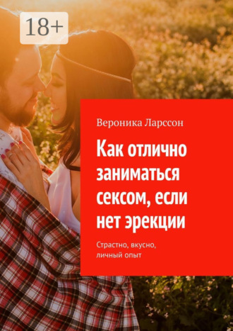 Обложка книги «Как отлично заниматься сексом, если нет эрекции. Страстно, вкусно, личный опыт»