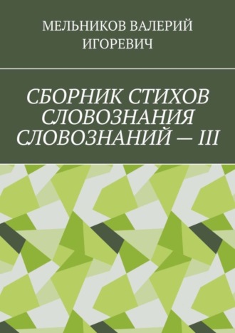 Валерий Игоревич Мельников. СБОРНИК СТИХОВ СЛОВОЗНАНИЯ СЛОВОЗНАНИЙ – III