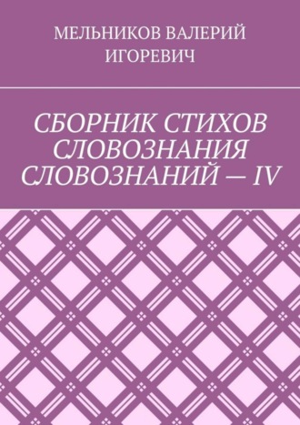 Обложка книги «СБОРНИК СТИХОВ СЛОВОЗНАНИЯ СЛОВОЗНАНИЙ – IV»
