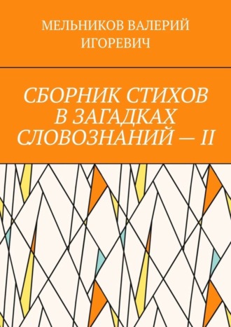 Валерий Игоревич Мельников. СБОРНИК СТИХОВ В ЗАГАДКАХ СЛОВОЗНАНИЙ – II