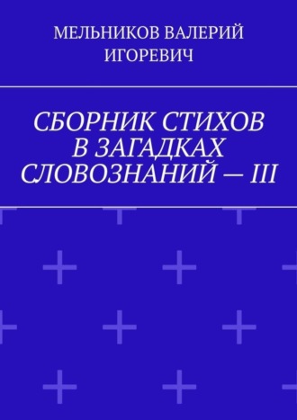Обложка книги «СБОРНИК СТИХОВ В ЗАГАДКАХ СЛОВОЗНАНИЙ – III»