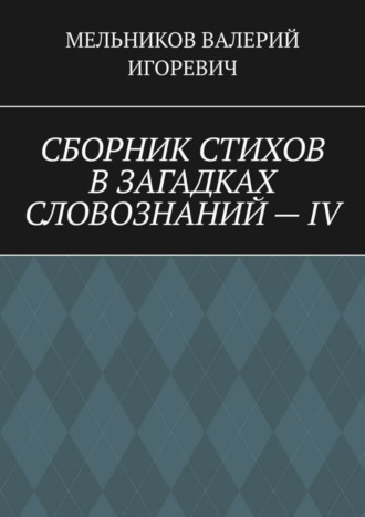 Обложка книги «СБОРНИК СТИХОВ В ЗАГАДКАХ СЛОВОЗНАНИЙ – IV»