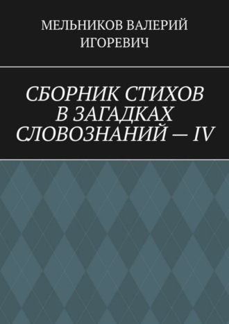 Валерий Игоревич Мельников. СБОРНИК СТИХОВ В ЗАГАДКАХ СЛОВОЗНАНИЙ – IV