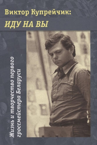 Обложка книги «Виктор Купрейчик: Иду на вы. Жизнь и творчество первого гроссмейстера Беларуси»