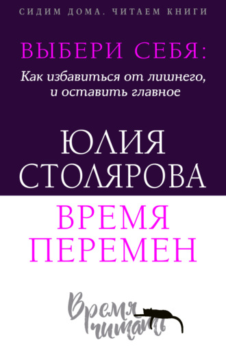 Юлия Столярова. Выбери себя: как избавиться от лишнего и оставить главное. Время перемен + курс в подарок!