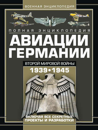 Обложка книги «Полная энциклопедия авиации Германии Второй мировой войны 1939–1945. Включая все секретные проекты и разработки»